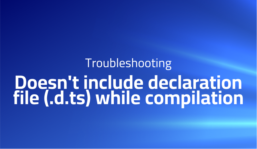 Doesn't include declaration file (.d.ts) while compilation
